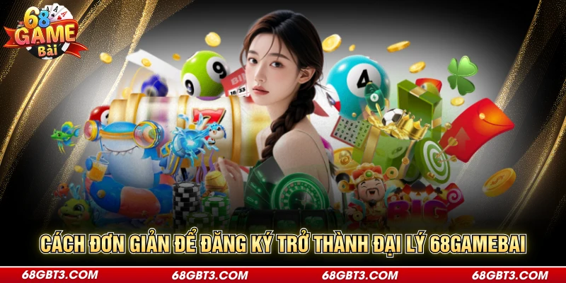 Cách đơn giản để đăng ký trở thành đại lý 68GAMEBAI