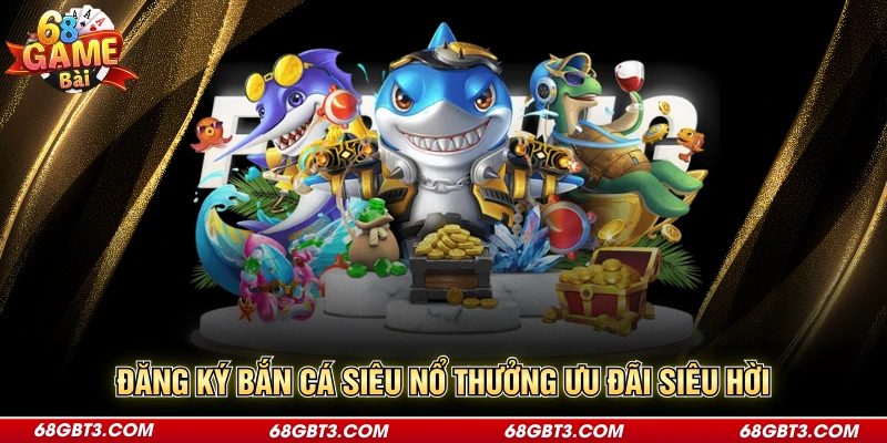 Đăng ký bắn cá siêu nổ thưởng ưu đãi siêu hời